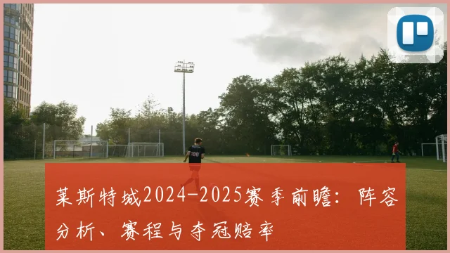 莱斯特城2024-2025赛季前瞻：阵容分析、赛程与夺冠赔率
