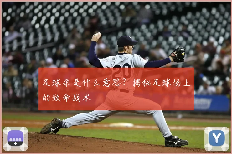 足球杀是什么意思？揭秘足球场上的致命战术