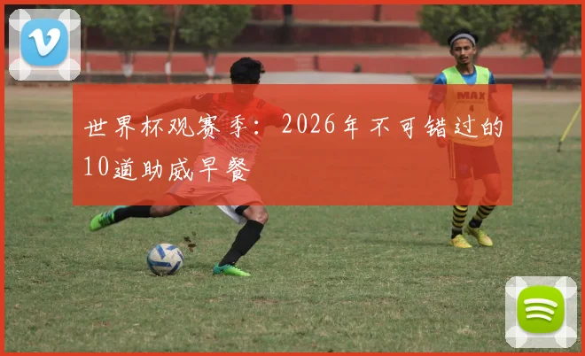 世界杯观赛季:2026年不可错过的10道助威早餐