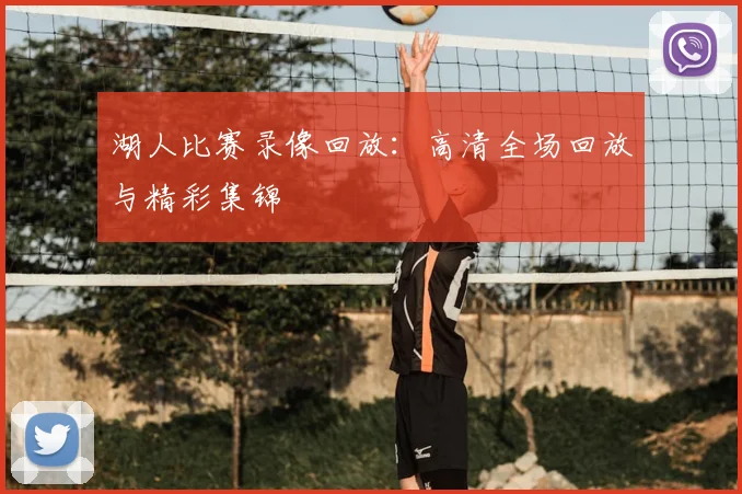 湖人比赛录像回放:高清全场回放与精彩集锦