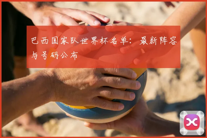 巴西国家队世界杯名单:最新阵容与号码公布