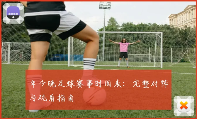 年今晚足球赛事时间表:完整对阵与观看指南