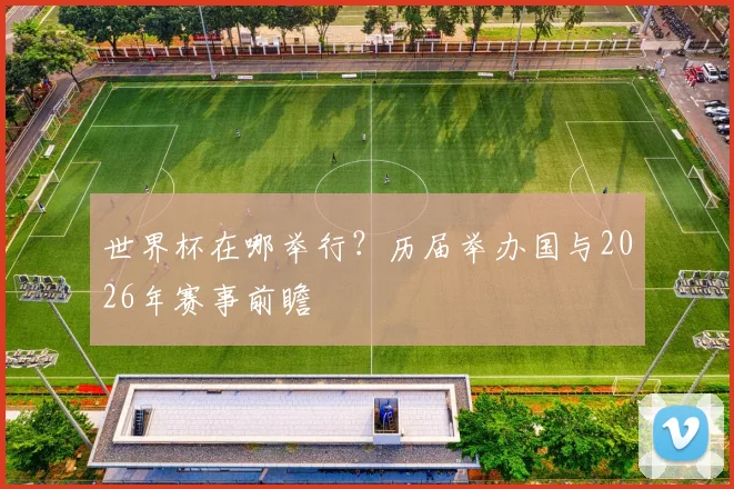 世界杯在哪举行？历届举办国与2026年赛事前瞻