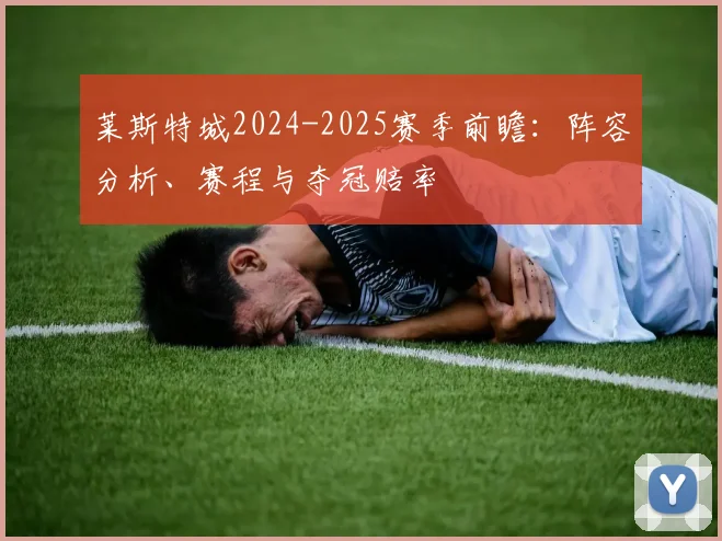 莱斯特城2024-2025赛季前瞻：阵容分析、赛程与夺冠赔率