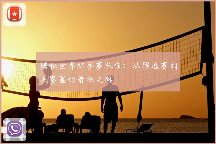 揭秘世界杯参赛队伍:从预选赛到决赛圈的晋级之路