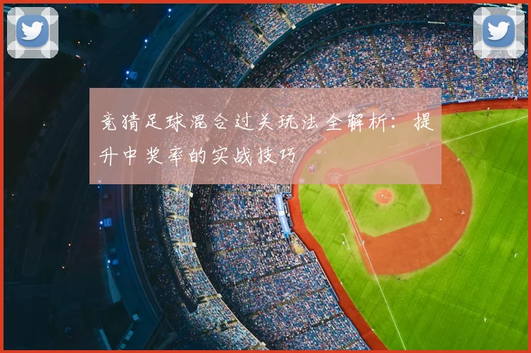 竞猜足球混合过关玩法全解析:提升中奖率的实战技巧