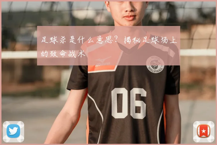 足球杀是什么意思？揭秘足球场上的致命战术