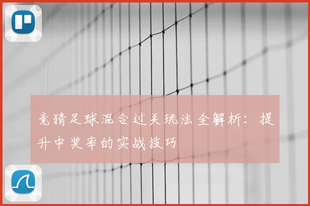 竞猜足球混合过关玩法全解析:提升中奖率的实战技巧