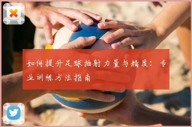 如何提升足球抽射力量与精度：专业训练方法指南