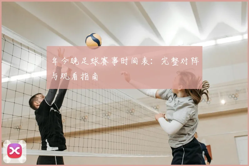 年今晚足球赛事时间表:完整对阵与观看指南